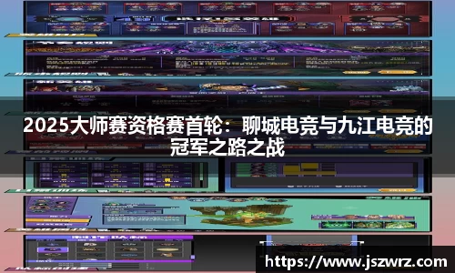 2025大师赛资格赛首轮：聊城电竞与九江电竞的冠军之路之战