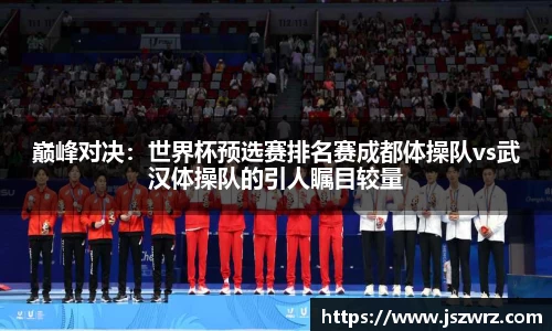 巅峰对决：世界杯预选赛排名赛成都体操队vs武汉体操队的引人瞩目较量