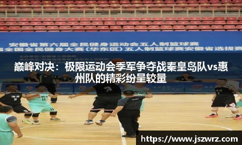 巅峰对决：极限运动会季军争夺战秦皇岛队vs惠州队的精彩纷呈较量