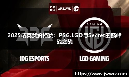 2025精英赛资格赛：PSG.LGD与Secret的巅峰战之战
