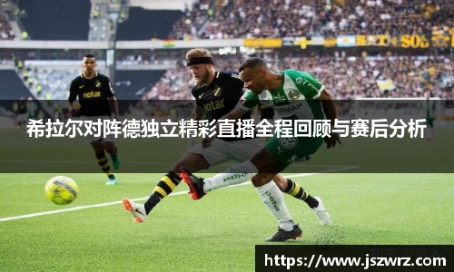 希拉尔对阵德独立精彩直播全程回顾与赛后分析