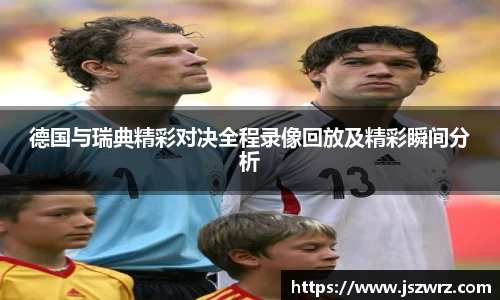 德国与瑞典精彩对决全程录像回放及精彩瞬间分析